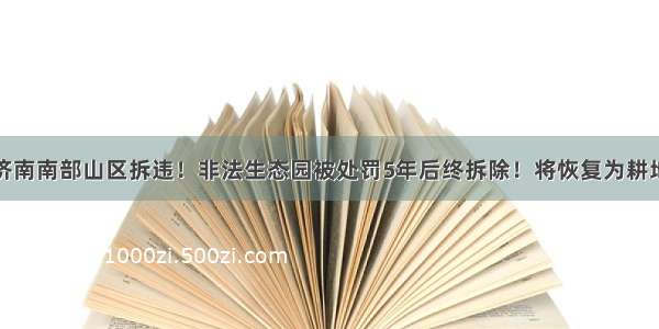 济南南部山区拆违！非法生态园被处罚5年后终拆除！将恢复为耕地