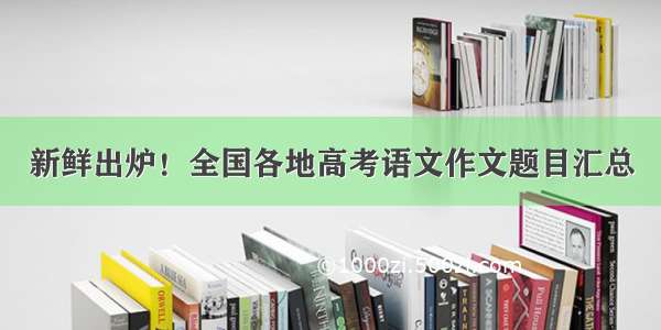 新鲜出炉！全国各地高考语文作文题目汇总