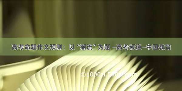 高考命题作文预测：以“潮流”为题 —高考频道—中国教育