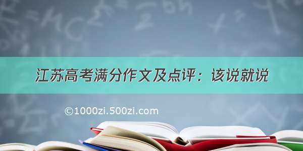 江苏高考满分作文及点评：该说就说