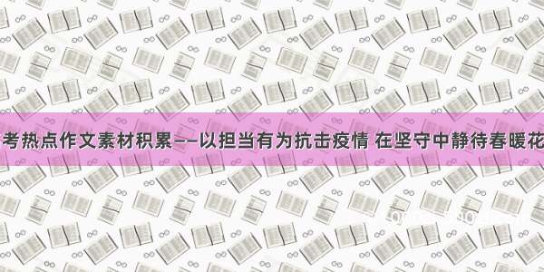 高考热点作文素材积累——以担当有为抗击疫情 在坚守中静待春暖花开