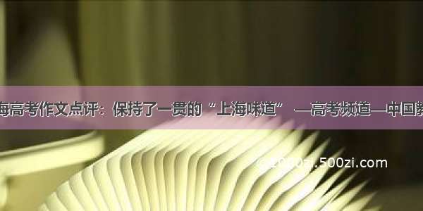 上海高考作文点评：保持了一贯的“上海味道” —高考频道—中国教育