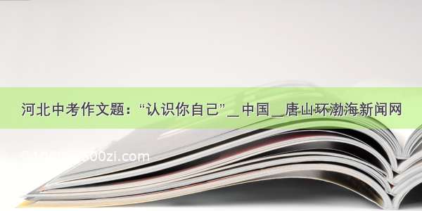 河北中考作文题：“认识你自己”＿中国＿唐山环渤海新闻网