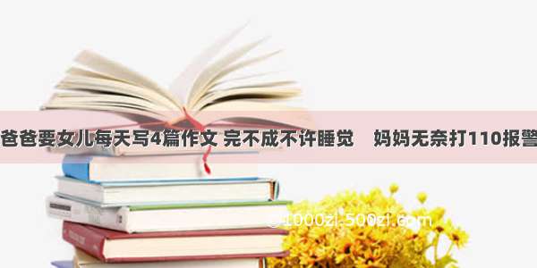 爸爸要女儿每天写4篇作文 完不成不许睡觉　妈妈无奈打110报警