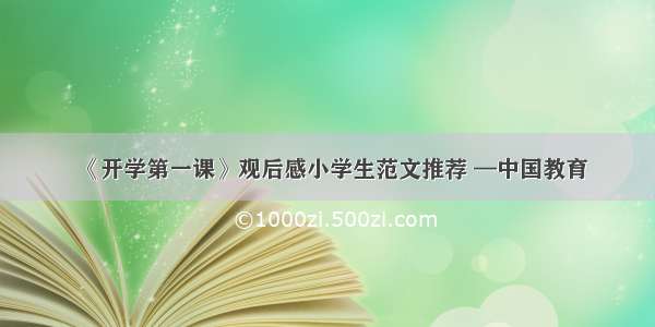 《开学第一课》观后感小学生范文推荐 —中国教育