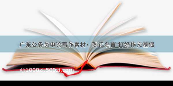 广东公务员申论写作素材：熟记名言 打好作文基础