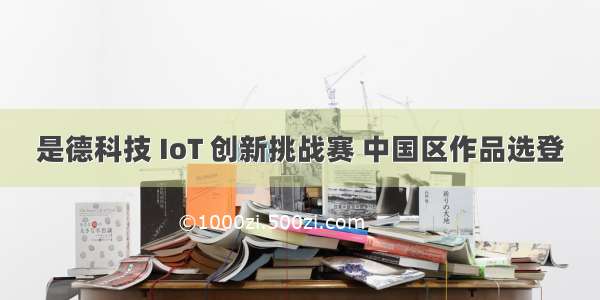 是德科技 IoT 创新挑战赛 中国区作品选登