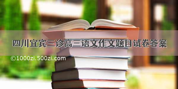 四川宜宾三诊高三语文作文题目试卷答案