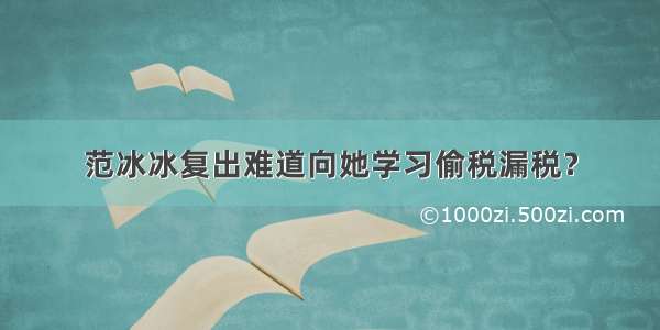 范冰冰复出难道向她学习偷税漏税？