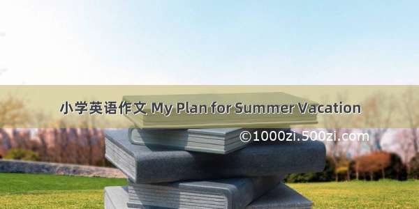 小学英语作文 My Plan for Summer Vacation