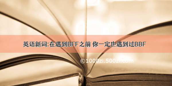 英语新词:在遇到BFF之前 你一定也遇到过BBF