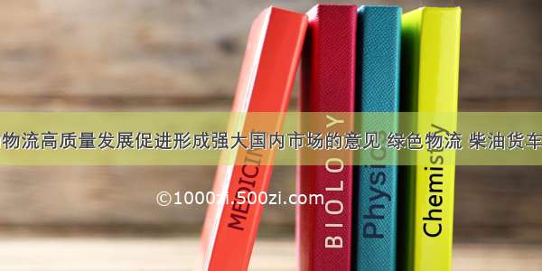 关于推动物流高质量发展促进形成强大国内市场的意见 绿色物流 柴油货车污染治理