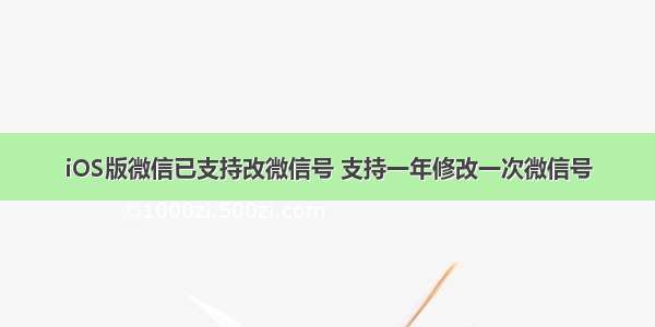 iOS版微信已支持改微信号 支持一年修改一次微信号