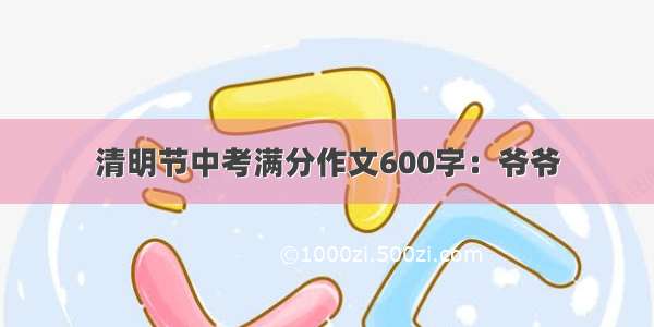 清明节中考满分作文600字：爷爷