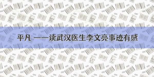 平凡 ——读武汉医生李文亮事迹有感