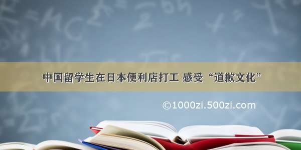 中国留学生在日本便利店打工 感受“道歉文化”