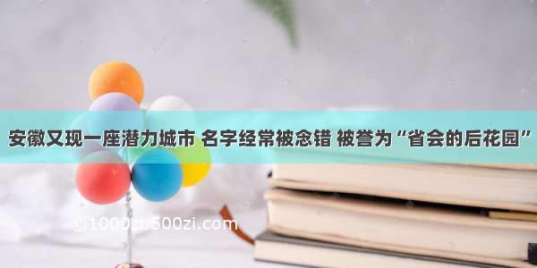 安徽又现一座潜力城市 名字经常被念错 被誉为“省会的后花园”