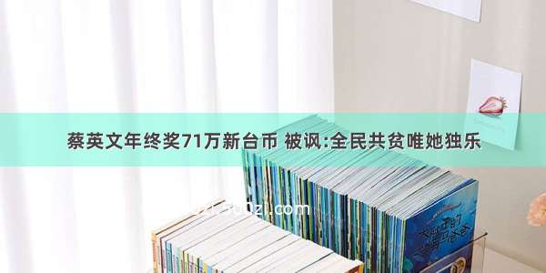 蔡英文年终奖71万新台币 被讽:全民共贫唯她独乐