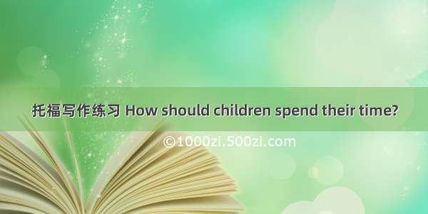 托福写作练习 How should children spend their time?