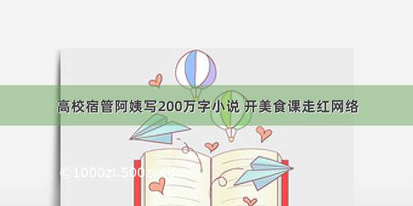 高校宿管阿姨写200万字小说 开美食课走红网络