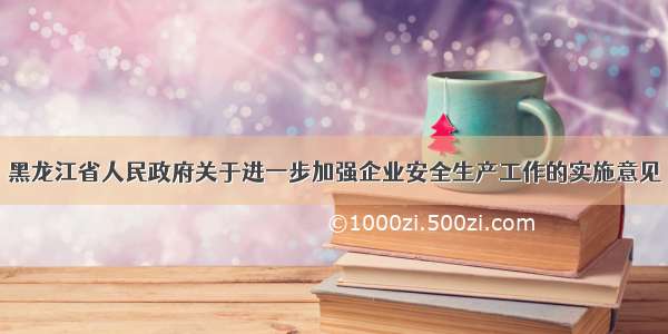 黑龙江省人民政府关于进一步加强企业安全生产工作的实施意见