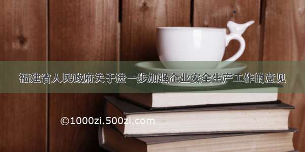 福建省人民政府关于进一步加强企业安全生产工作的意见