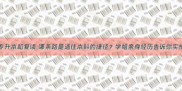 专升本和复读 哪条路是通往本科的捷径？学姐亲身经历告诉你实情