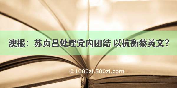 澳报：苏贞昌处理党内团结 以抗衡蔡英文？