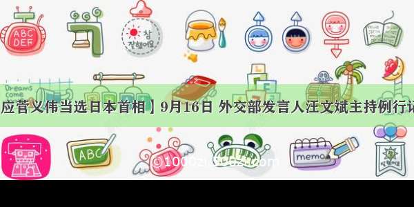 【外交部回应菅义伟当选日本首相】9月16日 外交部发言人汪文斌主持例行记者会。有记