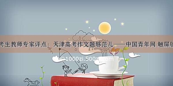 考生教师专家评点：天津高考作文题够范儿——中国青年网 触屏版