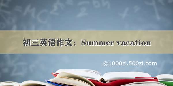 初三英语作文：Summer vacation