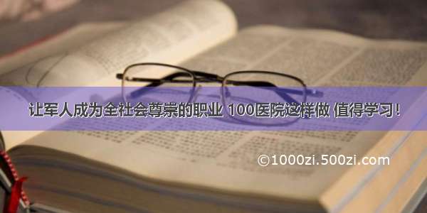 让军人成为全社会尊崇的职业 100医院这样做 值得学习！