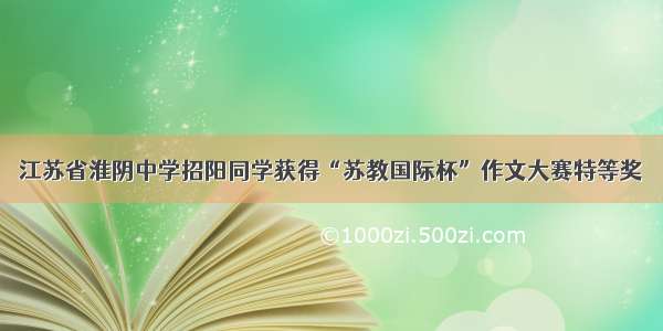 江苏省淮阴中学招阳同学获得“苏教国际杯”作文大赛特等奖