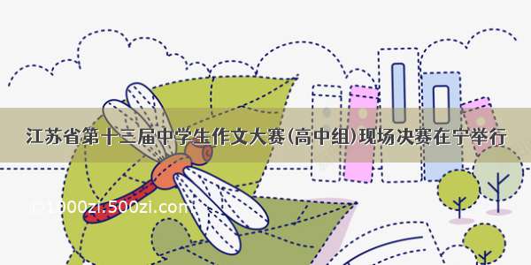 江苏省第十三届中学生作文大赛(高中组)现场决赛在宁举行