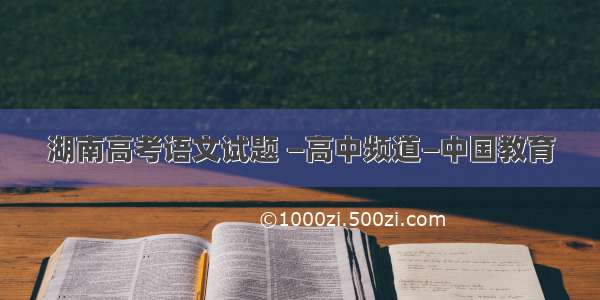 湖南高考语文试题 —高中频道—中国教育