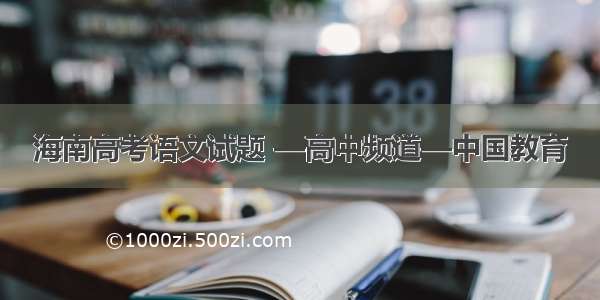海南高考语文试题 —高中频道—中国教育