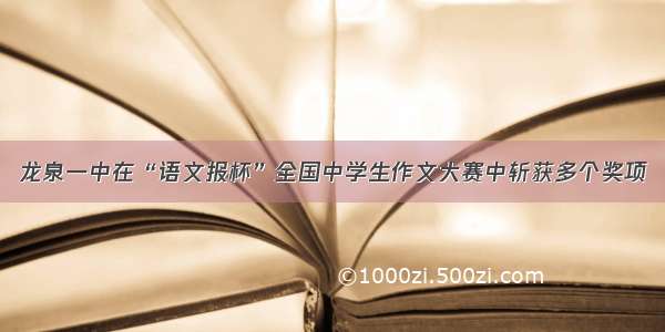 龙泉一中在“语文报杯”全国中学生作文大赛中斩获多个奖项