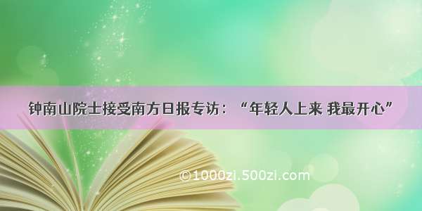 钟南山院士接受南方日报专访：“年轻人上来 我最开心”