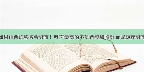 如果山西迁移省会城市！呼声最高的不是晋城和临汾 而是这座城市