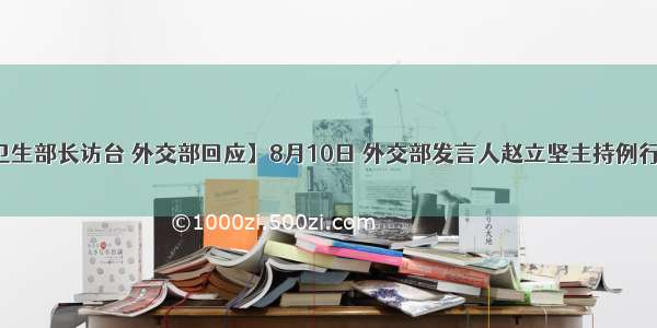 【美国卫生部长访台 外交部回应】8月10日 外交部发言人赵立坚主持例行记者会。
有记