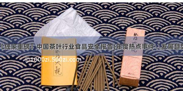 【独家重磅】中国茶叶行业食品安全报告(年度热点事件\\发展趋势)