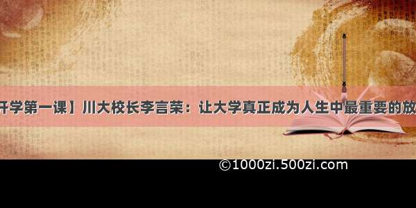 【开学第一课】川大校长李言荣：让大学真正成为人生中最重要的放大器