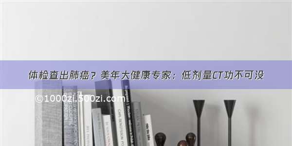 体检查出肺癌？美年大健康专家：低剂量CT功不可没