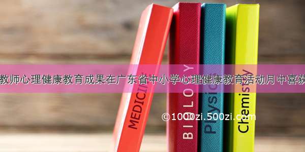 我市教师心理健康教育成果在广东省中小学心理健康教育活动月中喜获佳绩