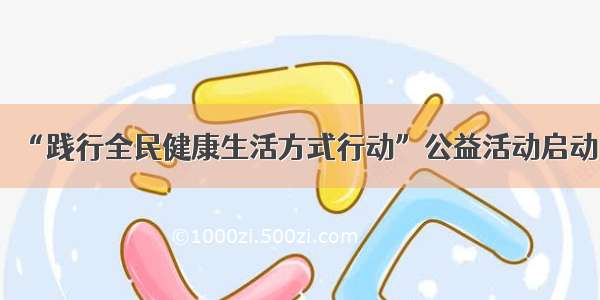 “践行全民健康生活方式行动”公益活动启动