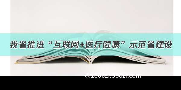 我省推进“互联网+医疗健康”示范省建设