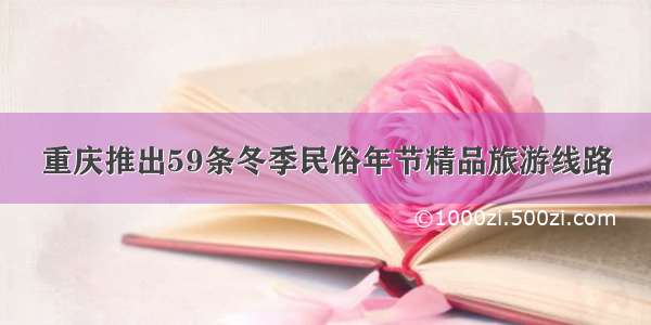 重庆推出59条冬季民俗年节精品旅游线路