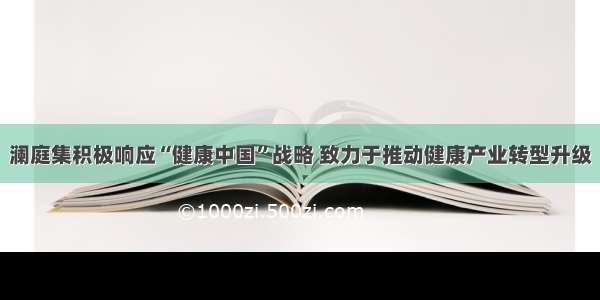 澜庭集积极响应“健康中国”战略 致力于推动健康产业转型升级