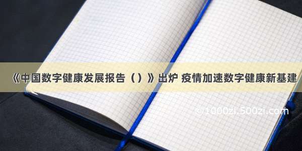 《中国数字健康发展报告（）》出炉 疫情加速数字健康新基建