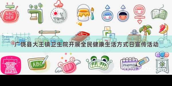 广饶县大王镇卫生院开展全民健康生活方式日宣传活动